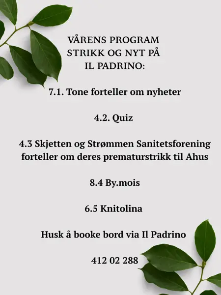 VÅRENS PROGRAM STRIKK OG NYT PÅ IL PADRINO: 7.1. Tone forteller om nyheter 4.2. Quiz 4.3 Skjetten og Strømmen Sanitetsforening forteller om deres prematurstrikk til Ahus 8.4 By.mois 6.5 Knitolina Husk å booke bord via Il Padrino 412 02 288 - 1