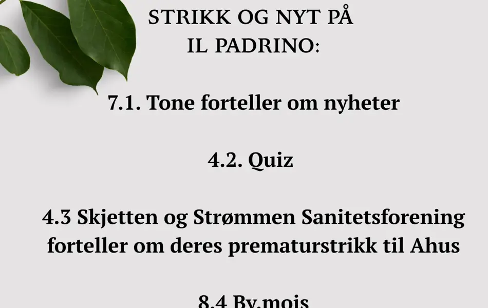 VÅRENS PROGRAM STRIKK OG NYT PÅ IL PADRINO: 7.1. Tone forteller om nyheter 4.2. Quiz 4.3 Skjetten og Strømmen Sanitetsforening forteller om deres prematurstrikk til Ahus 8.4 By.mois 6.5 Knitolina Husk å booke bord via Il Padrino 412 02 288 - 1